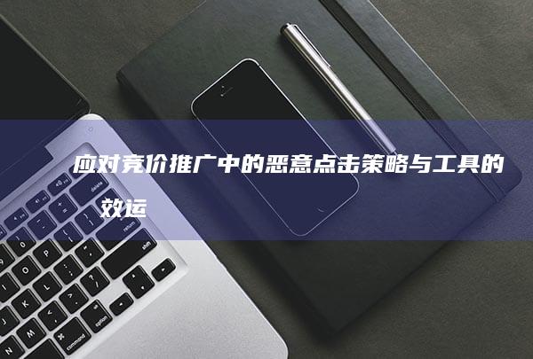 应对竞价推广中的恶意点击：策略与工具的有效运用