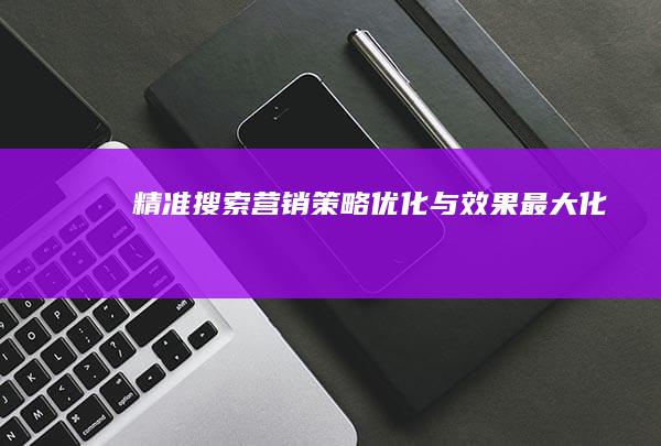 精准搜索营销：策略优化与效果最大化